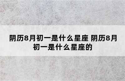 阴历8月初一是什么星座 阴历8月初一是什么星座的